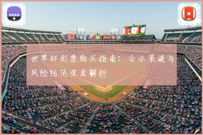 世界杯彩票购买指南：合法渠道与风险防范深度解析