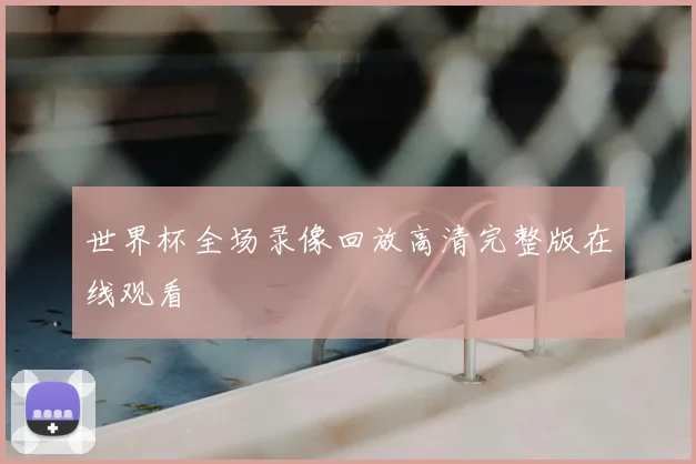 世界杯全场录像回放高清完整版在线观看