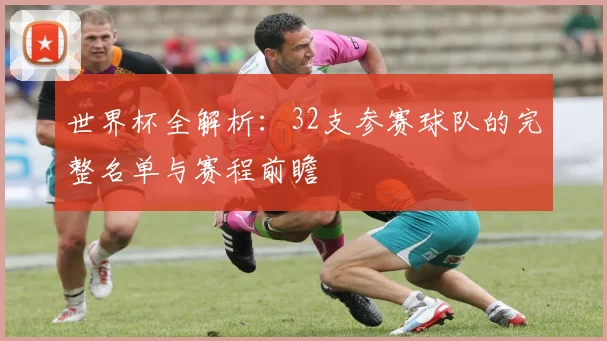 世界杯全解析：32支参赛球队的完整名单与赛程前瞻