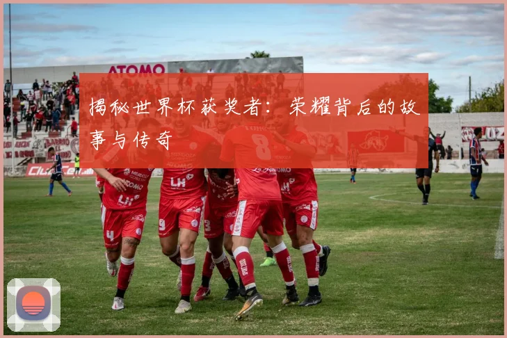 揭秘世界杯获奖者：荣耀背后的故事与传奇