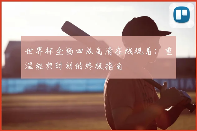 世界杯全场回放高清在线观看：重温经典时刻的终极指南