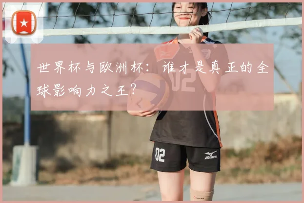 世界杯与欧洲杯：谁才是真正的全球影响力之王？