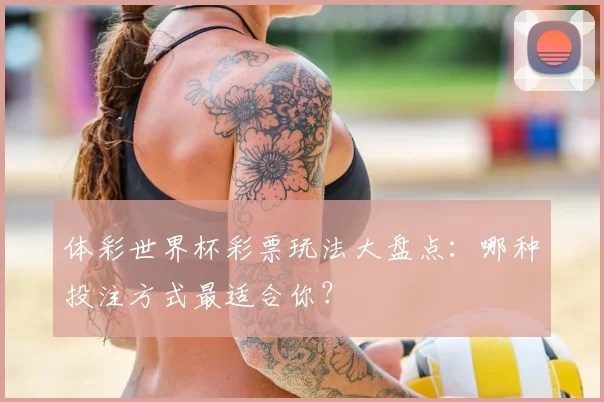 体彩世界杯彩票玩法大盘点：哪种投注方式最适合你？