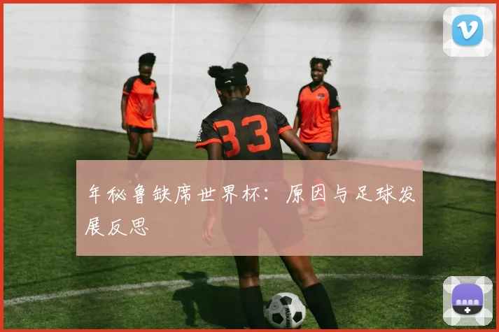 年秘鲁缺席世界杯：原因与足球发展反思