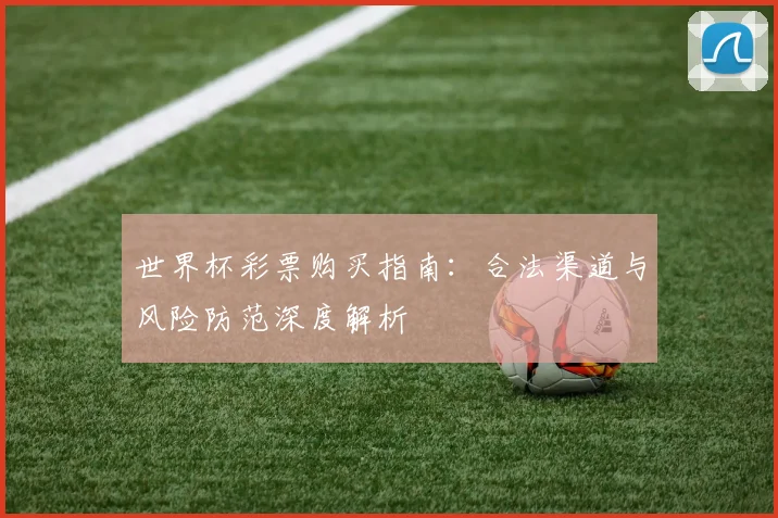 世界杯彩票购买指南：合法渠道与风险防范深度解析