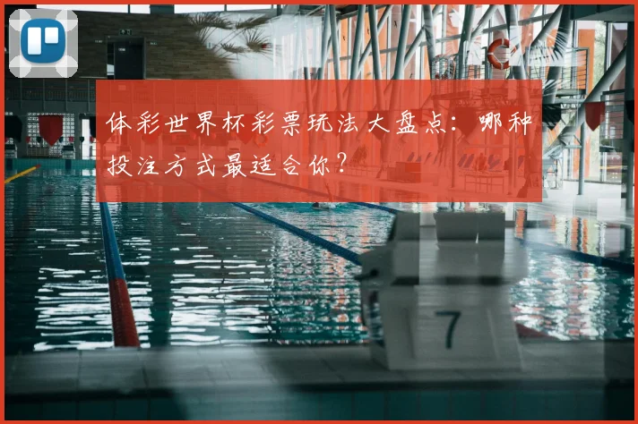 体彩世界杯彩票玩法大盘点：哪种投注方式最适合你？