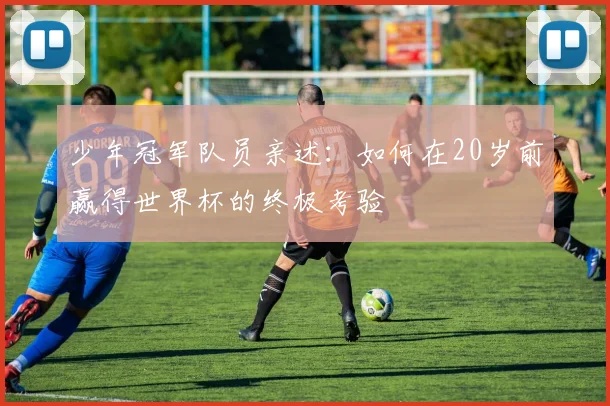 少年冠军队员亲述：如何在20岁前赢得世界杯的终极考验